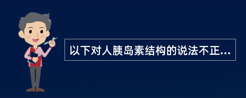 以下对人胰岛素结构的说法不正确的是A、人胰岛素含有16种51个氨基酸B、由A、B