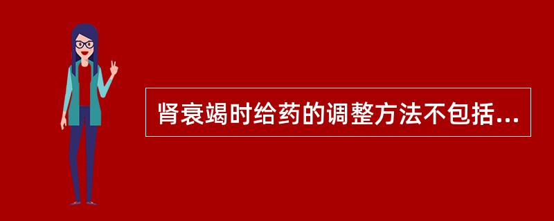 肾衰竭时给药的调整方法不包括A、减少药物剂量B、延长给药间隔时间C、根据表观分布