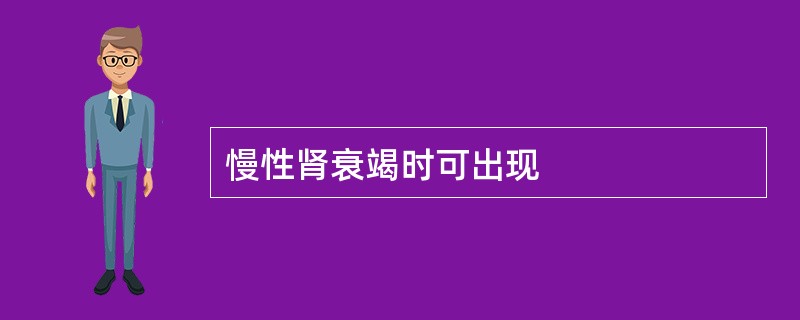 慢性肾衰竭时可出现