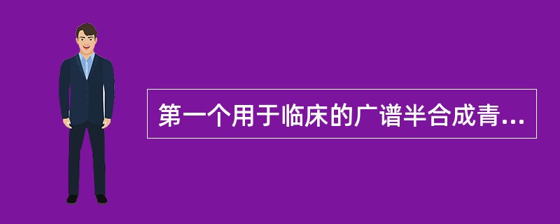 第一个用于临床的广谱半合成青霉素是A、苯唑西林钠B、青霉素G钠C、氨苄西林钠D、