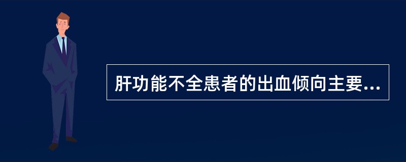 肝功能不全患者的出血倾向主要是由于A、肝素产生增加B、肝脏破坏血小板C、毛细血管