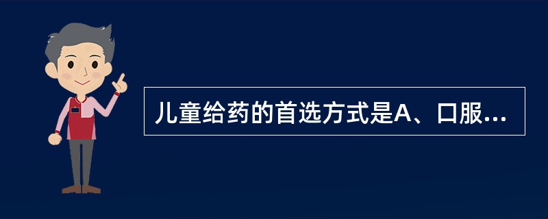 儿童给药的首选方式是A、口服B、肌注C、皮下D、静脉给药E、经皮给药