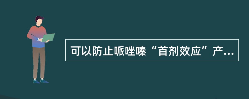 可以防止哌唑嗪“首剂效应”产生的措施是A、与食物同服B、小剂量睡前服用C、首剂减