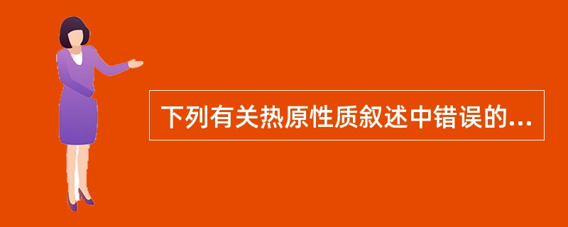 下列有关热原性质叙述中错误的是A、水溶性B、耐热性C、滤过性D、挥发性E、强酸强