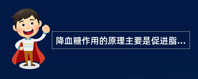 降血糖作用的原理主要是促进脂肪组织摄取葡萄糖,使肌肉组织无氧酵解增加,增加葡萄糖