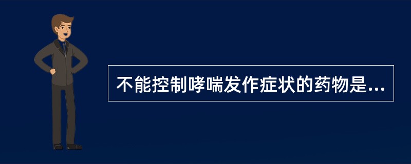 不能控制哮喘发作症状的药物是A、地塞米松B、色甘酸钠C、异丙肾上腺素D、氨茶碱E