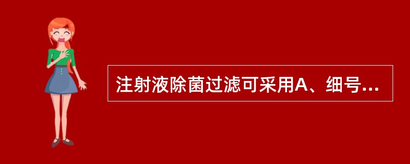 注射液除菌过滤可采用A、细号砂滤棒B、4号垂熔玻璃滤器C、0.22μm的微孔滤膜