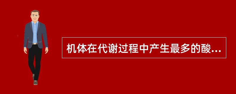 机体在代谢过程中产生最多的酸性物质是A、碳酸B、硫酸C、乳酸D、三羧酸E、乙酰乙