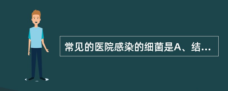 常见的医院感染的细菌是A、结核分枝杆菌B、霍乱弧菌C、铜绿假单胞菌D、淋病奈瑟菌