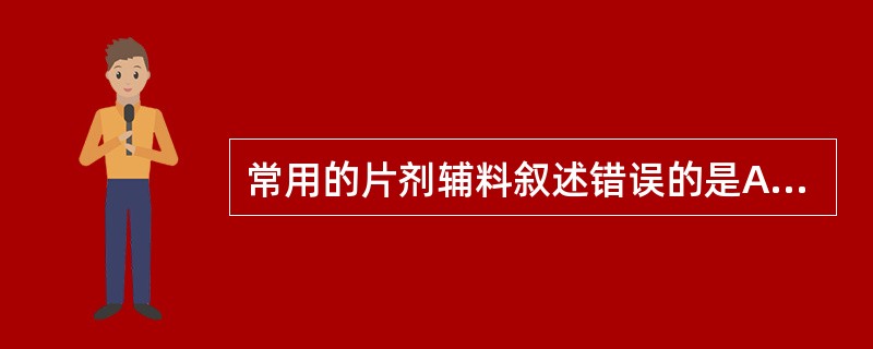 常用的片剂辅料叙述错误的是A、稀释剂会增加主药的剂量偏差B、常用的填充剂有淀粉、