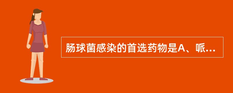 肠球菌感染的首选药物是A、哌拉西林B、氨苄西林C、青霉素VD、阿莫西林E、美洛西