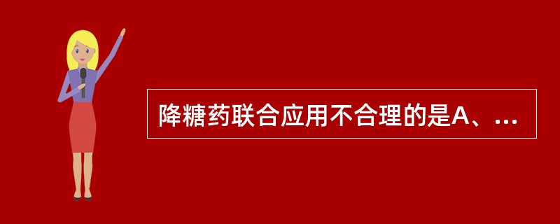 降糖药联合应用不合理的是A、苯乙双胍£«磺酰脲类B、阿卡波糖£«磺酰脲类C、两种