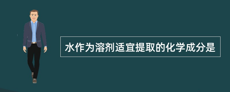 水作为溶剂适宜提取的化学成分是