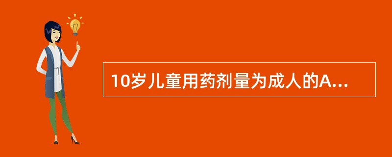 10岁儿童用药剂量为成人的A、1£¯5~1£¯4B、1£¯4~1£¯3C、1£¯