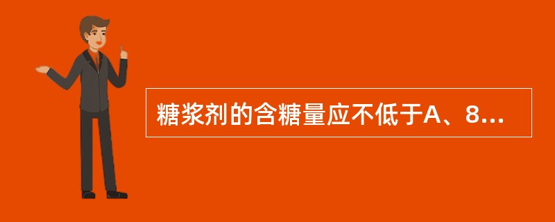 糖浆剂的含糖量应不低于A、85%( g£¯ml)B、95%( g£¯ml)C、4