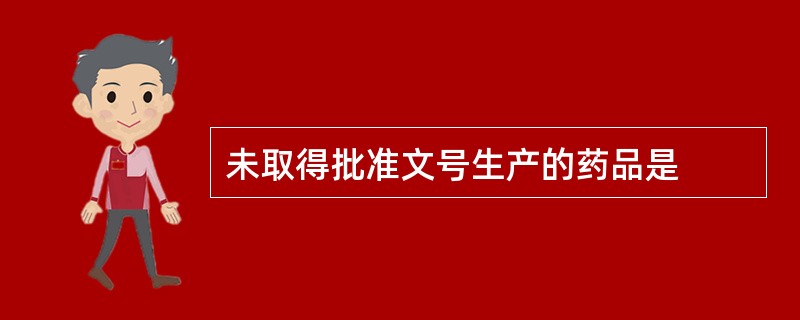 未取得批准文号生产的药品是