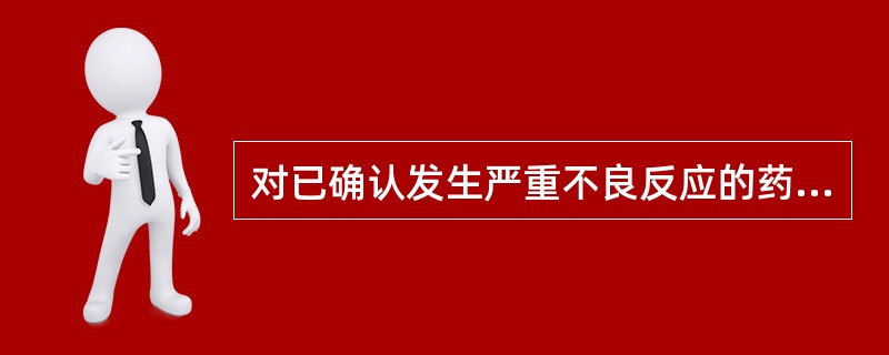 对已确认发生严重不良反应的药品,国务院或省级药品监督管理部门可以采取