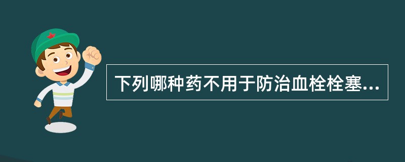 下列哪种药不用于防治血栓栓塞性疾病A、肝素B、维生素KC、阿司匹林D、双嘧达莫E