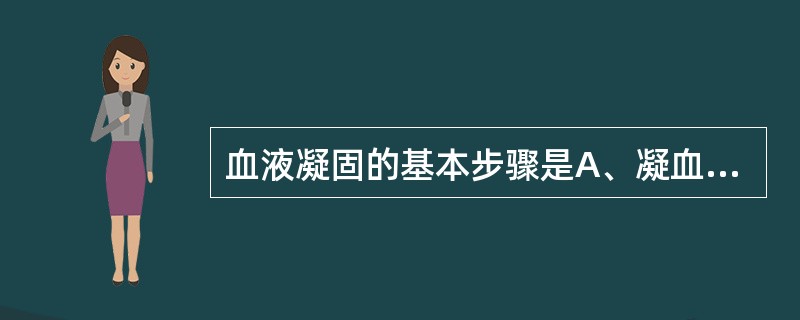 血液凝固的基本步骤是A、凝血酶原形成£­凝血酶形成£­纤维蛋白原形成B、凝血酶原