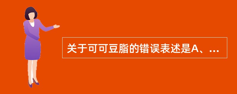 关于可可豆脂的错误表述是A、可可豆脂具同质多品性质B、β晶型最稳定C、制备时熔融