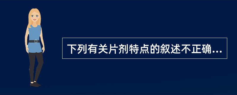 下列有关片剂特点的叙述不正确的是A、密度高、体积小,运输、贮存、携带和应用方便B