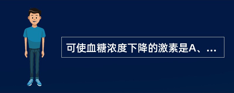 可使血糖浓度下降的激素是A、肾上腺素B、胰高血糖素C、胰岛素D、生长素E、糖皮质