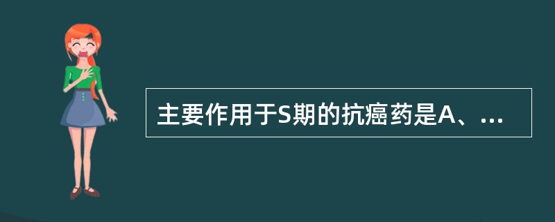 主要作用于S期的抗癌药是A、氟尿嘧啶B、长春新碱C、环磷酰胺D、泼尼松E、柔红霉