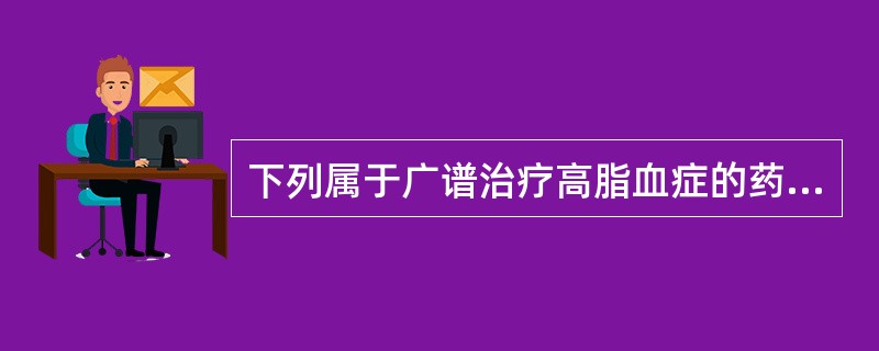 下列属于广谱治疗高脂血症的药物是A、辛伐他汀B、非诺贝特C、烟酸D、考来烯胺E、