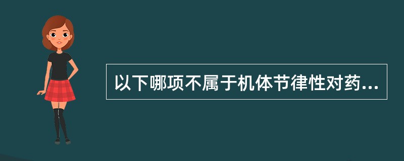 以下哪项不属于机体节律性对药代动力学的影响A、硝酸异山梨醇酯在早晨给药B、人体内