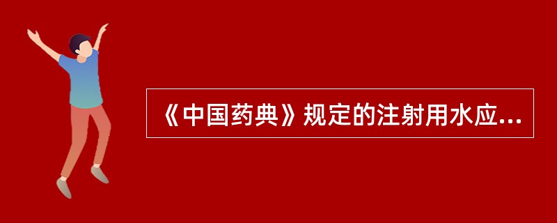 《中国药典》规定的注射用水应是A、纯净水B、蒸馏水C、去离子水D、灭菌蒸馏水E、