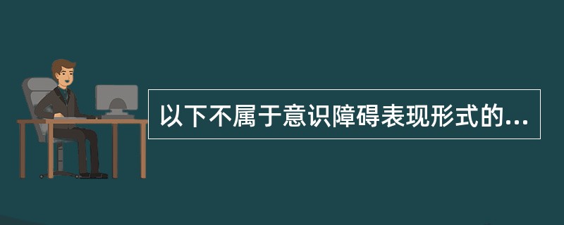 以下不属于意识障碍表现形式的是A、谵妄B、痴呆C、精神错乱D、昏睡E、昏迷 -