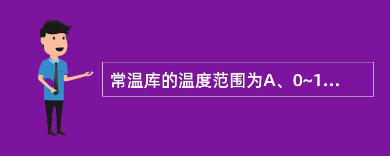 常温库的温度范围为A、0~10℃B、0~20℃C、10~20℃D、0~30℃E、