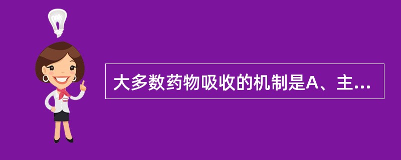 大多数药物吸收的机制是A、主动转运吸收B、水溶扩散吸收C、易化扩散吸收D、简单扩