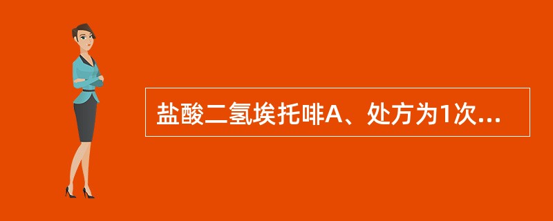 盐酸二氢埃托啡A、处方为1次用量,药品仅限于二级以上医院内使用B、处方为1次用量