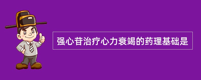 强心苷治疗心力衰竭的药理基础是