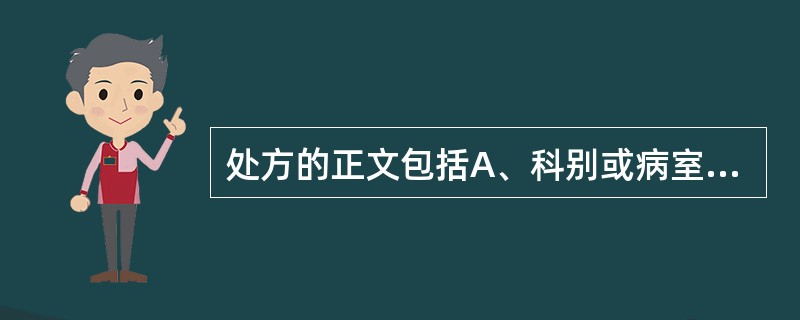 处方的正文包括A、科别或病室和临床诊断B、临床诊断和药品名称C、药品名称、规格、