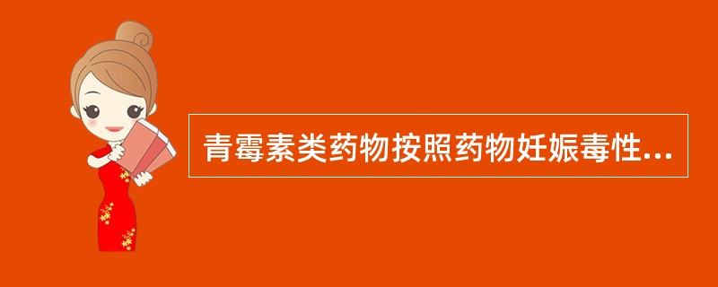 青霉素类药物按照药物妊娠毒性分级,属于A、A级B、B级C、C级D、D级E、X级