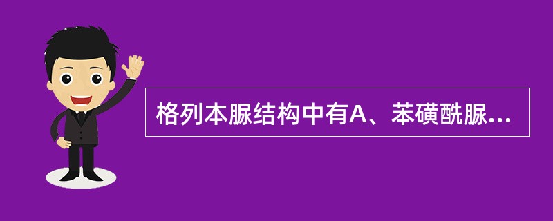 格列本脲结构中有A、苯磺酰脲和酰胺结构B、乙内酰脲和酰胺结构C、吡嗪和酰胺结构D