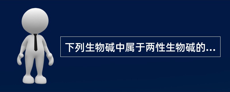下列生物碱中属于两性生物碱的是A、麻黄碱B、氧化苦参碱C、吗啡D、秋水仙碱E、甲