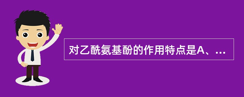对乙酰氨基酚的作用特点是A、抗炎、抗风湿作用强B、抗血小板作用明显C、与阿司匹林