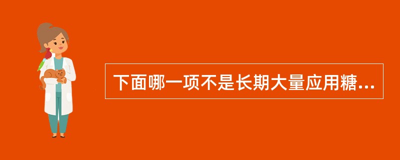 下面哪一项不是长期大量应用糖皮质激素引起的不良反应A、肾上腺皮质功能亢进B、高血