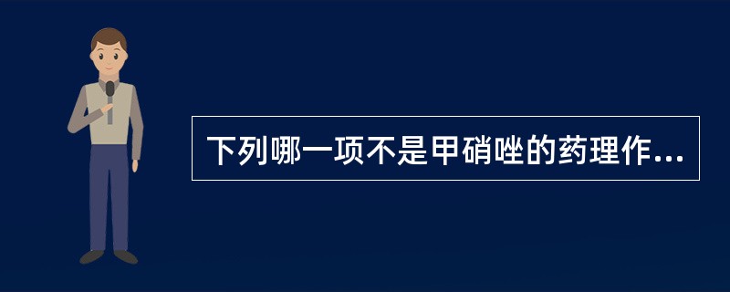 下列哪一项不是甲硝唑的药理作用A、抗阿米巴作用B、抗滴虫作用C、抗肠蠕虫作用D、