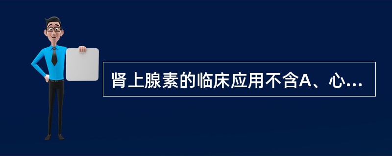 肾上腺素的临床应用不含A、心脏骤停B、过敏性休克C、变态反应性疾病D、局部应用E