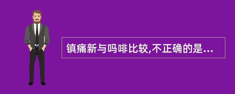 镇痛新与吗啡比较,不正确的是A、镇痛效力较吗啡弱B、呼吸抑制较吗啡弱C、大剂量可