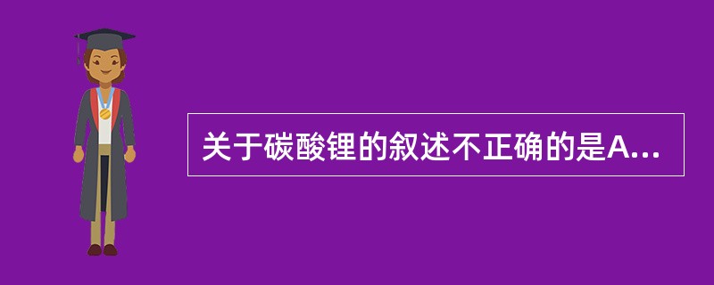 关于碳酸锂的叙述不正确的是A、主要治疗躁狂症B、服本碳酸锂期间应采取低盐饮食C、