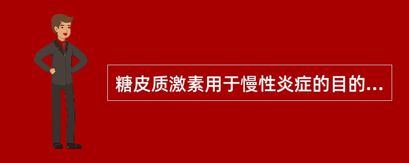 糖皮质激素用于慢性炎症的目的在于A、具有强大抗炎作用,促进炎症消散B、抑制肉芽组