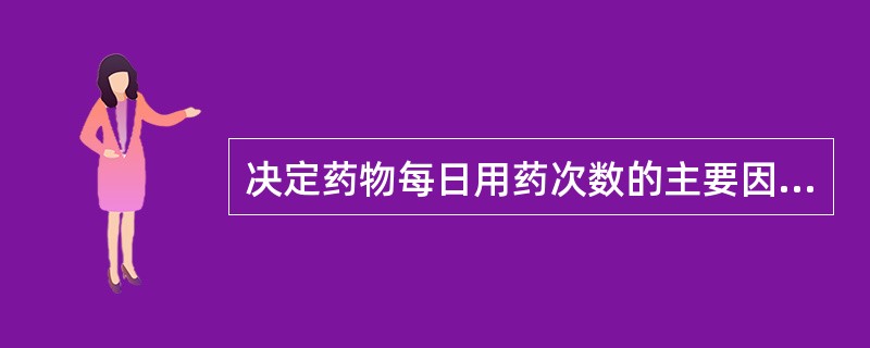 决定药物每日用药次数的主要因素是A、吸收快慢B、作用强弱C、体内分布速度D、体内