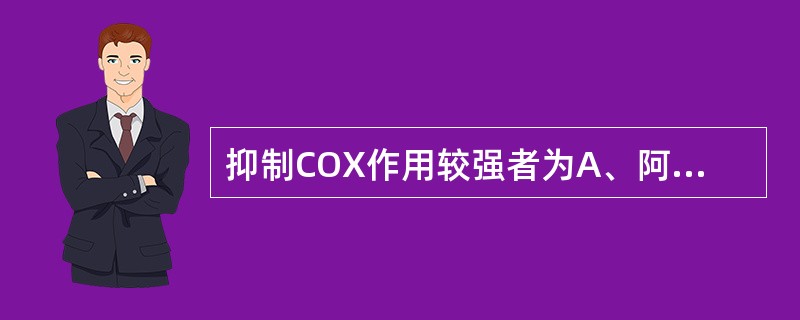 抑制COX作用较强者为A、阿司匹林B、对乙酰氨基酚C、吲哚美辛D、保泰松E、舒林