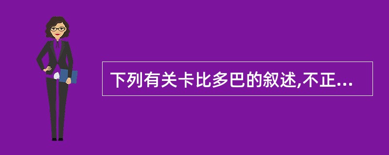 下列有关卡比多巴的叙述,不正确的是A、它是芳香氨基酸脱羧酶抑制剂B、它能提高左旋