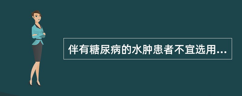 伴有糖尿病的水肿患者不宜选用的利尿药是A、呋塞米B、氢氯噻嗪C、氨苯蝶啶D、螺内